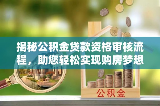 余杭揭秘公积金贷款资格审核流程，助您轻松实现购房梦想