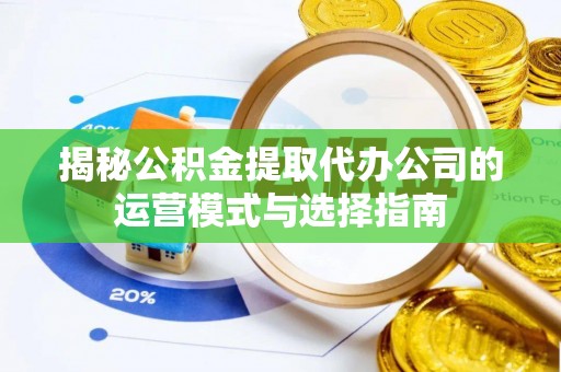 余杭揭秘公积金提取代办公司的运营模式与选择指南