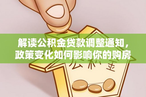 余杭解读公积金贷款调整通知，政策变化如何影响你的购房计划？