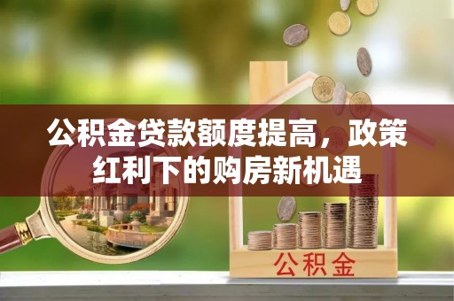 余杭公积金贷款额度提高，政策红利下的购房新机遇