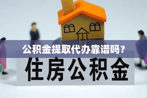 余杭公积金提取代办靠谱吗？