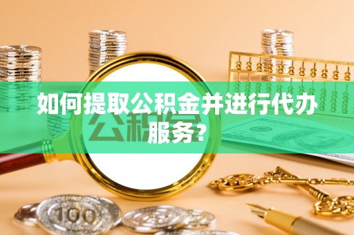余杭如何提取公积金并进行代办服务？