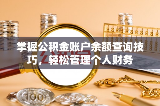 余杭掌握公积金账户余额查询技巧，轻松管理个人财务