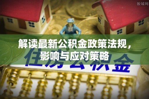 余杭解读最新公积金政策法规，影响与应对策略