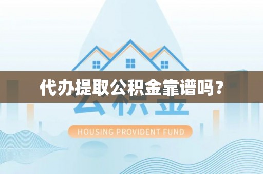 余杭代办提取公积金靠谱吗？