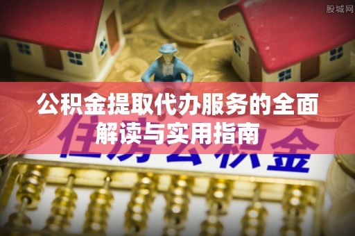 余杭公积金提取代办服务的全面解读与实用指南