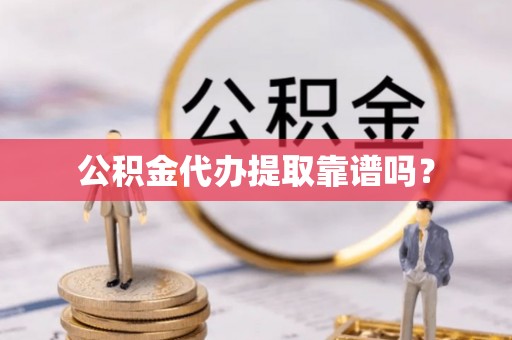 余杭公积金代办提取靠谱吗？