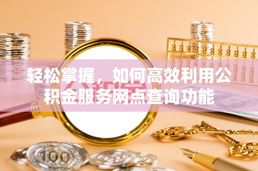 余杭轻松掌握，如何高效利用公积金服务网点查询功能