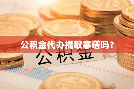 余杭公积金代办提取靠谱吗？