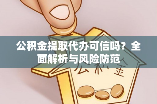 余杭公积金提取代办可信吗？全面解析与风险防范
