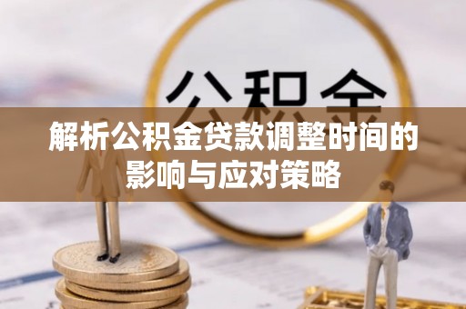 余杭解析公积金贷款调整时间的影响与应对策略