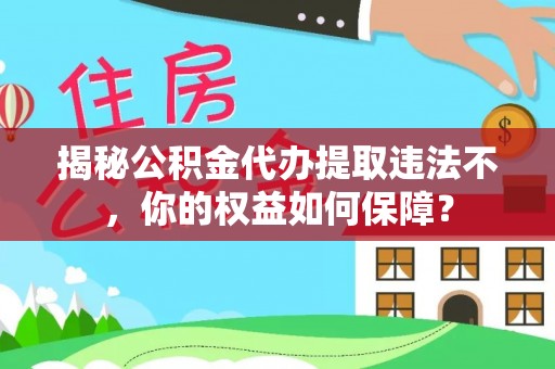 余杭揭秘公积金代办提取违法不，你的权益如何保障？