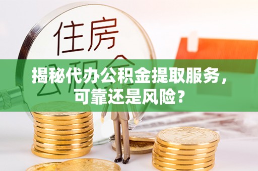 余杭揭秘代办公积金提取服务，可靠还是风险？