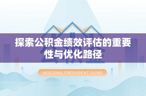 余杭探索公积金绩效评估的重要性与优化路径