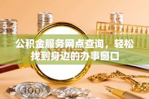 余杭公积金服务网点查询，轻松找到身边的办事窗口