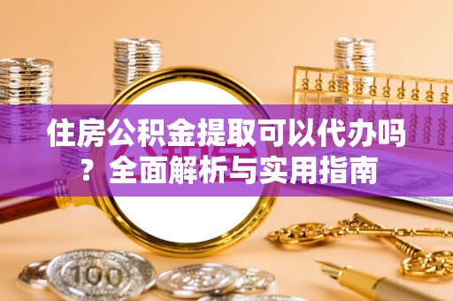 余杭住房公积金提取可以代办吗？全面解析与实用指南