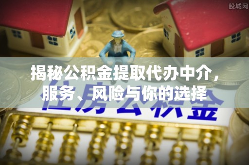 余杭揭秘公积金提取代办中介，服务、风险与你的选择