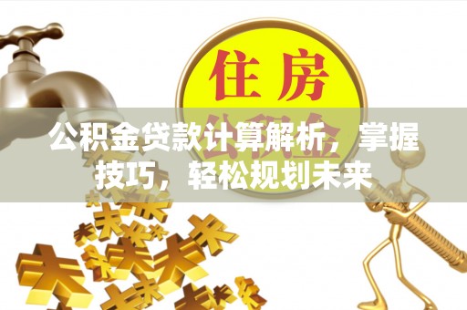 余杭公积金贷款计算解析，掌握技巧，轻松规划未来