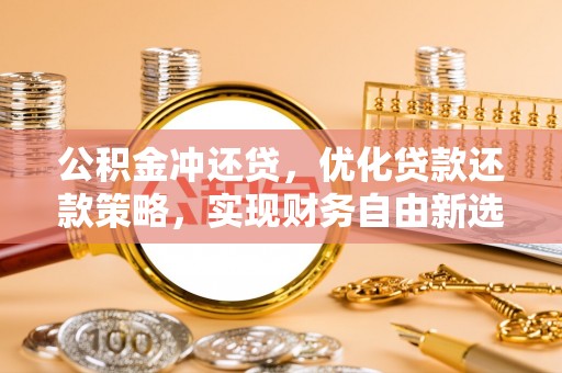 余杭公积金冲还贷，优化贷款还款策略，实现财务自由新选择